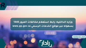 وزارة الداخلية: رابط استعلام مخالفات المرور 1446 بسهولة عبر موقع الخدمات الرسمي www.pp.gov.sa